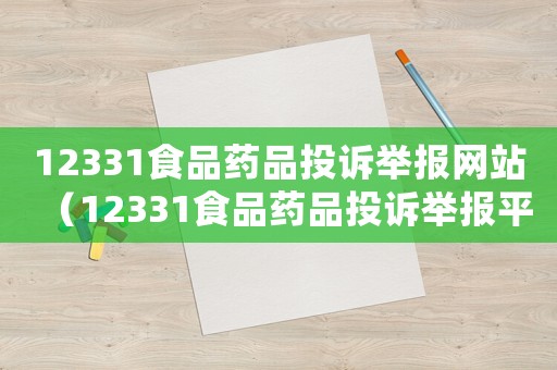 12331食品藥品投訴舉報網站（12331食品藥品投訴舉報平臺）