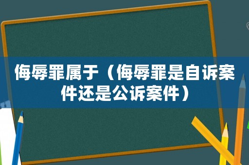 侮辱罪屬于（侮辱罪是自訴案件還是公訴案件）