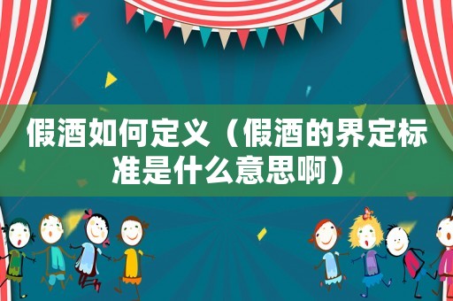 假酒如何定義（假酒的界定標準是什么意思啊）