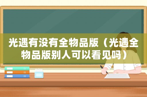 光遇有沒有全物品版（光遇全物品版別人可以看見嗎）