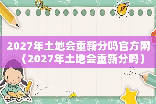 2027年土地會重新分嗎官方網(wǎng)（2027年土地會重新分嗎）