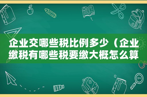 企業交哪些稅比例多少（企業繳稅有哪些稅要繳大概怎么算的）
