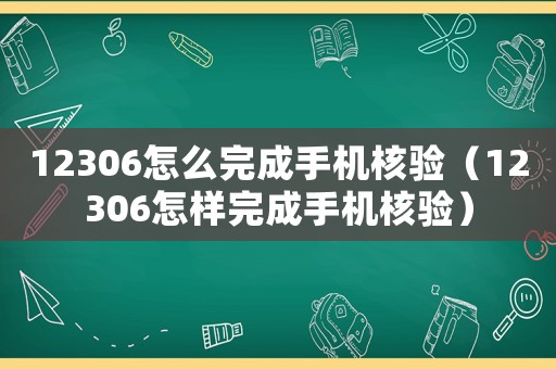 12306怎么完成手機核驗（12306怎樣完成手機核驗）