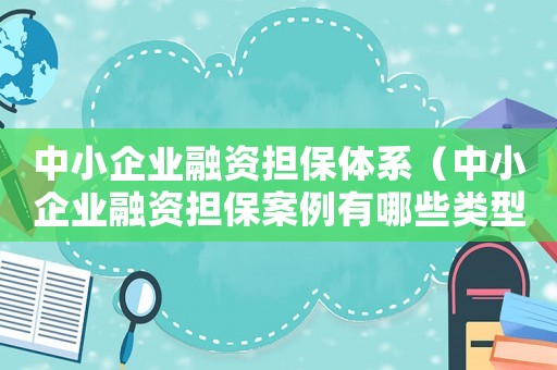 中小企業融資擔保體系（中小企業融資擔保案例有哪些類型）