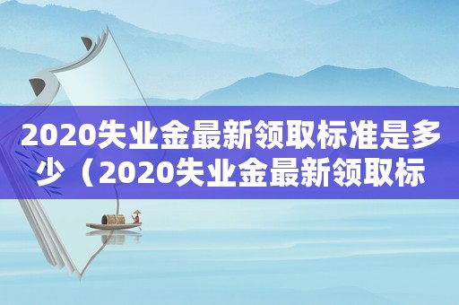2020失業金最新領取標準是多少（2020失業金最新領取標準）