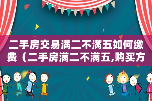 二手房交易滿二不滿五如何繳費（二手房滿二不滿五,購買方需繳納什么稅）