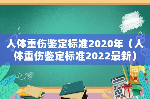 人體重傷鑒定標(biāo)準(zhǔn)2020年（人體重傷鑒定標(biāo)準(zhǔn)2022最新）