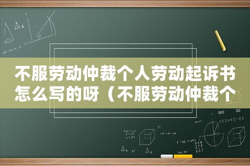 不服勞動(dòng)仲裁個(gè)人勞動(dòng)起訴書(shū)怎么寫(xiě)的呀（不服勞動(dòng)仲裁個(gè)人勞動(dòng)起訴書(shū)怎么寫(xiě)的）
