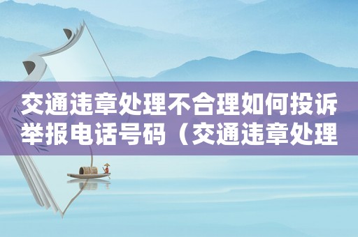 交通違章處理不合理如何投訴舉報(bào)電話號(hào)碼（交通違章處理不合理如何投訴舉報(bào)）