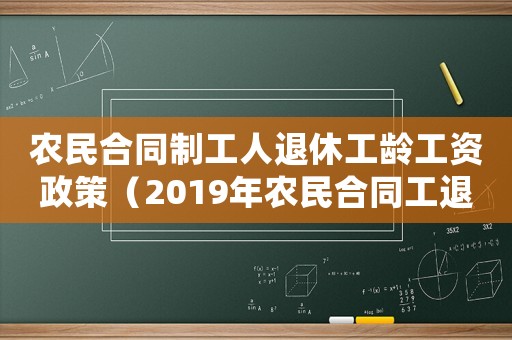 農(nóng)民合同制工人退休工齡工資政策（2019年農(nóng)民合同工退休年齡最新規(guī)定）