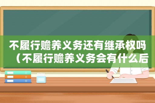 不履行贍養義務還有繼承權嗎（不履行贍養義務會有什么后果）
