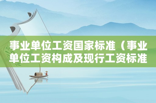 事業單位工資國家標準（事業單位工資構成及現行工資標準表）