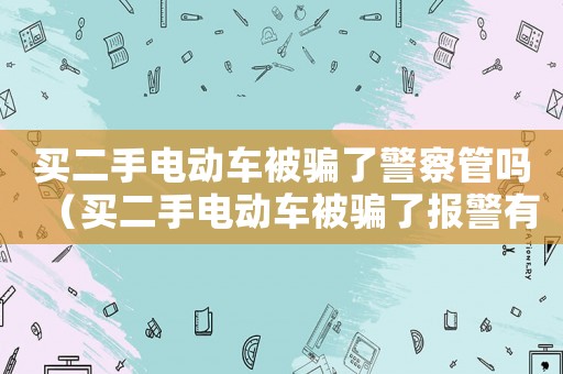 買二手電動車被騙了警察管嗎（買二手電動車被騙了報警有用嗎）
