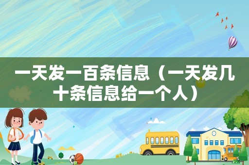 一天發(fā)一百條信息（一天發(fā)幾十條信息給一個(gè)人）