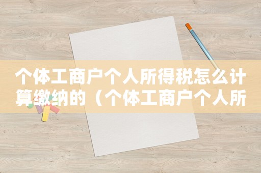 個體工商戶個人所得稅怎么計算繳納的（個體工商戶個人所得稅怎么計算繳納）