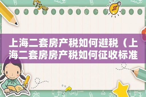 上海二套房產(chǎn)稅如何避稅（上海二套房房產(chǎn)稅如何征收標(biāo)準(zhǔn)）