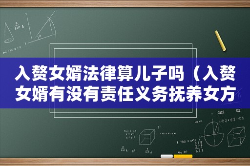 入贅女婿法律算兒子嗎（入贅女婿有沒有責任義務撫養(yǎng)女方父母）