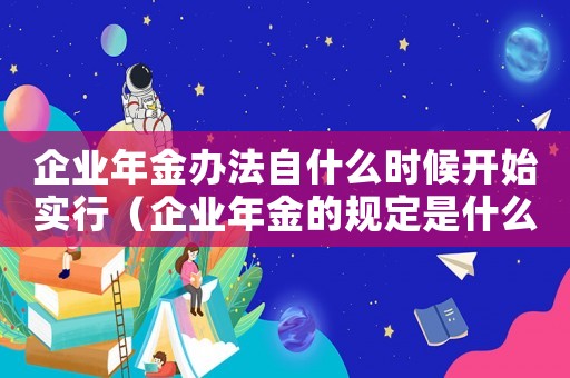 企業(yè)年金辦法自什么時候開始實行（企業(yè)年金的規(guī)定是什么時候?qū)嵭校? title=