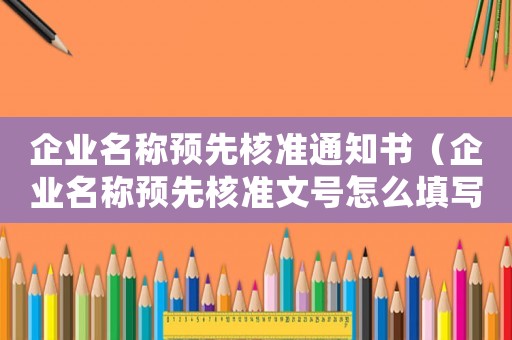 企業名稱預先核準通知書（企業名稱預先核準文號怎么填寫）
