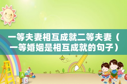 一等夫妻相互成就二等夫妻（一等婚姻是相互成就的句子）