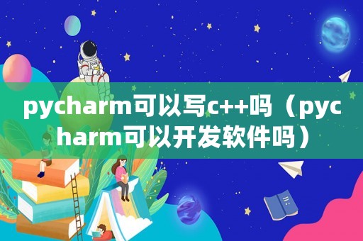 pycharm可以寫c++嗎（pycharm可以開發(fā)軟件嗎）