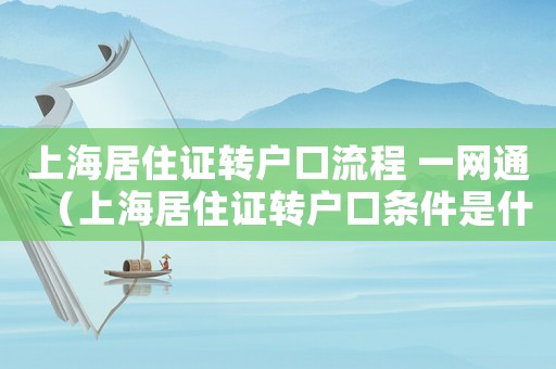 上海居住證轉(zhuǎn)戶口流程 一網(wǎng)通（上海居住證轉(zhuǎn)戶口條件是什么樣子的）