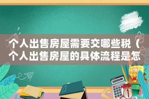 個人出售房屋需要交哪些稅（個人出售房屋的具體流程是怎樣的呢）