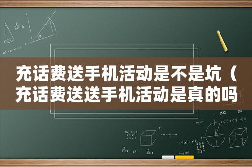 充話費送手機活動是不是坑（充話費送送手機活動是真的嗎）