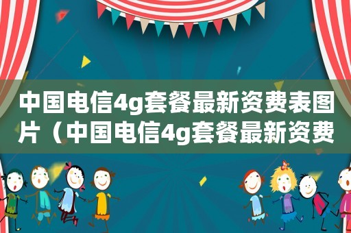 中國電信4g套餐最新資費表圖片（中國電信4g套餐最新資費表）