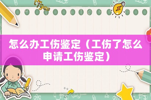 怎么辦工傷鑒定（工傷了怎么申請工傷鑒定）