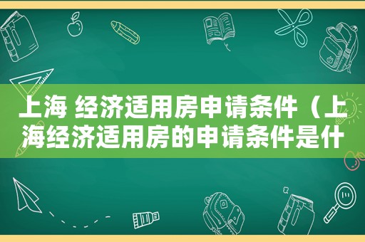 上海 經濟適用房申請條件（上海經濟適用房的申請條件是什么）