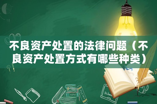 不良資產處置的法律問題（不良資產處置方式有哪些種類）