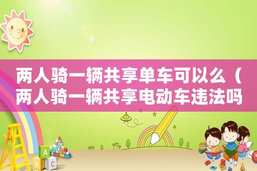 兩人騎一輛共享單車可以么（兩人騎一輛共享電動車違法嗎）