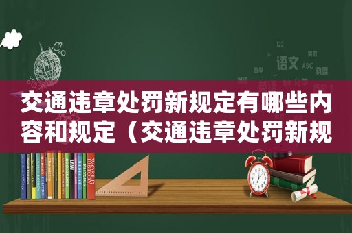 交通違章處罰新規(guī)定有哪些內(nèi)容和規(guī)定（交通違章處罰新規(guī)定有哪些內(nèi)容）