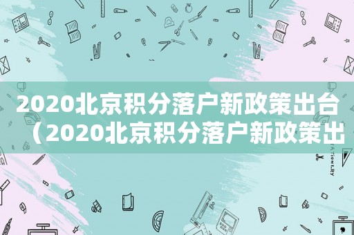2020北京積分落戶新政策出臺（2020北京積分落戶新政策出臺）
