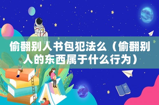 偷翻別人書包犯法么（偷翻別人的東西屬于什么行為）