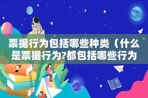票據行為包括哪些種類（什么是票據行為?都包括哪些行為?）