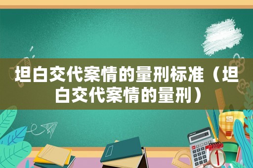 坦白交代案情的量刑標準（坦白交代案情的量刑）
