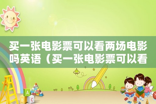 買一張電影票可以看兩場電影嗎英語（買一張電影票可以看兩場電影嗎）