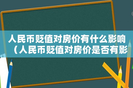 人民幣貶值對房價有什么影響（人民幣貶值對房價是否有影響呢）