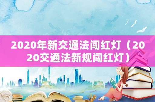 2020年新交通法闖紅燈（2020交通法新規闖紅燈）