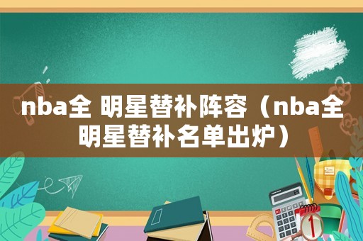 nba全 明星替補陣容（nba全明星替補名單出爐）