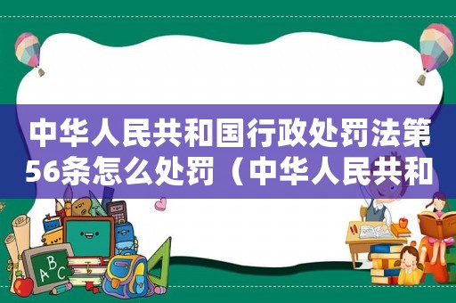 中華人民共和國行政處罰法第56條怎么處罰（中華人民共和國行政處罰法第56條）