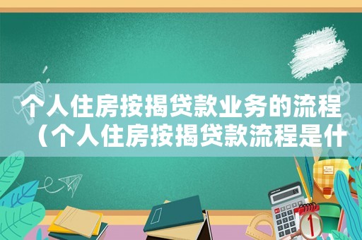 個人住房按揭貸款業務的流程（個人住房按揭貸款流程是什么意思）