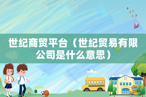 世紀(jì)商貿(mào)平臺(tái)（世紀(jì)貿(mào)易有限公司是什么意思）