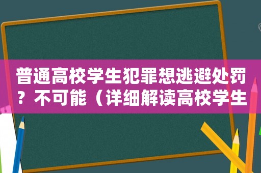 普通高校學生犯罪想逃避處罰？不可能（詳細解讀高校學生處罰制度）