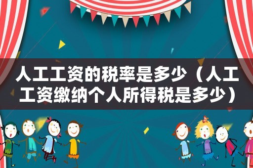人工工資的稅率是多少（人工工資繳納個人所得稅是多少）