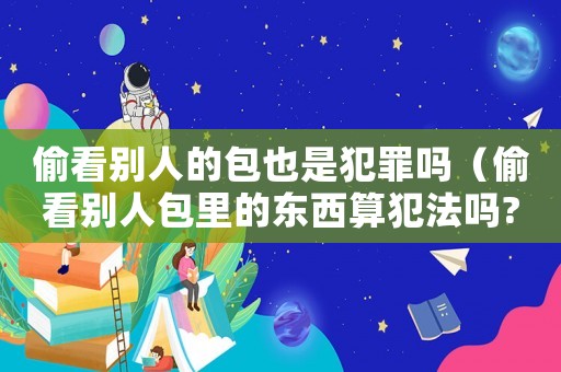 偷看別人的包也是犯罪嗎（偷看別人包里的東西算犯法嗎??）
