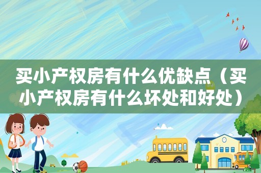 買(mǎi)小產(chǎn)權(quán)房有什么優(yōu)缺點(diǎn)（買(mǎi)小產(chǎn)權(quán)房有什么壞處和好處）