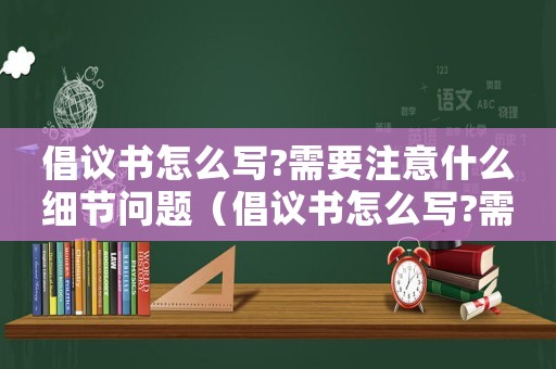 倡議書怎么寫?需要注意什么細節問題（倡議書怎么寫?需要注意什么細節）